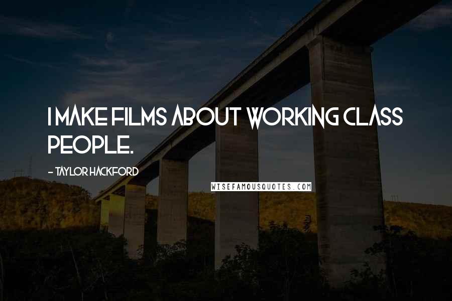 Taylor Hackford Quotes: I make films about working class people.