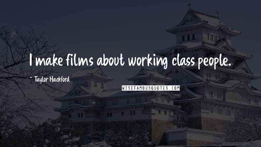 Taylor Hackford Quotes: I make films about working class people.