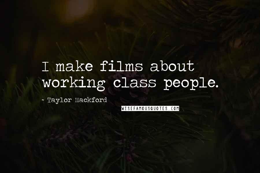 Taylor Hackford Quotes: I make films about working class people.