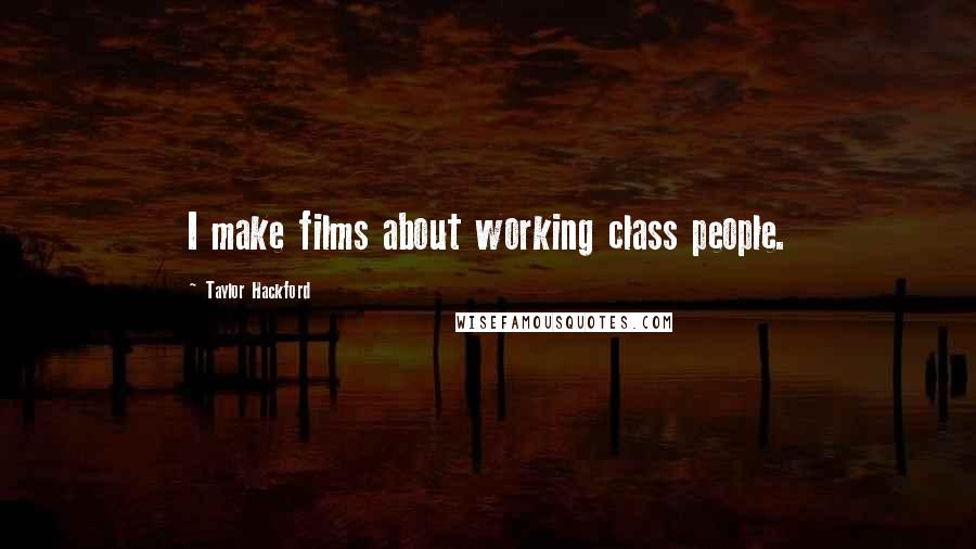 Taylor Hackford Quotes: I make films about working class people.