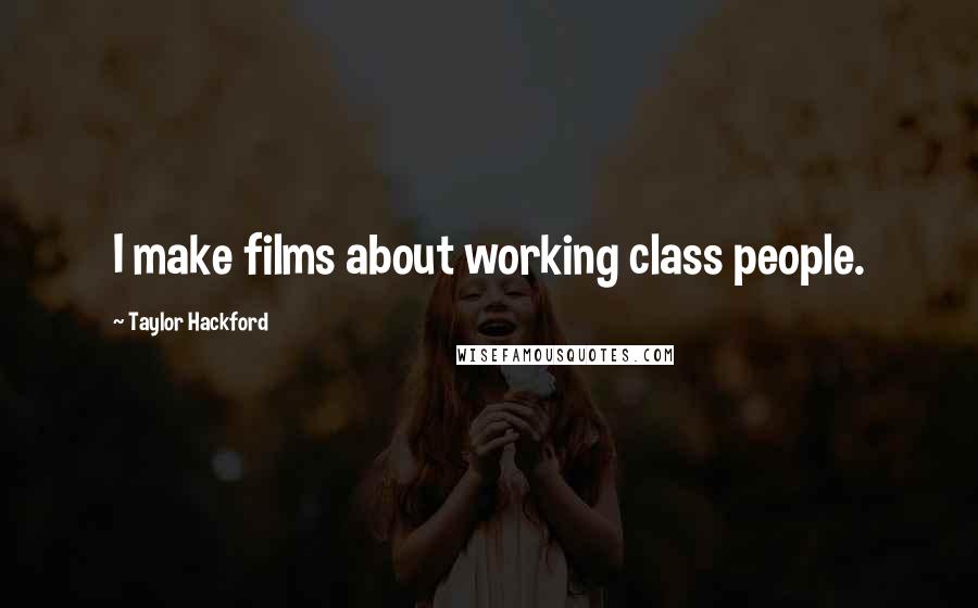 Taylor Hackford Quotes: I make films about working class people.