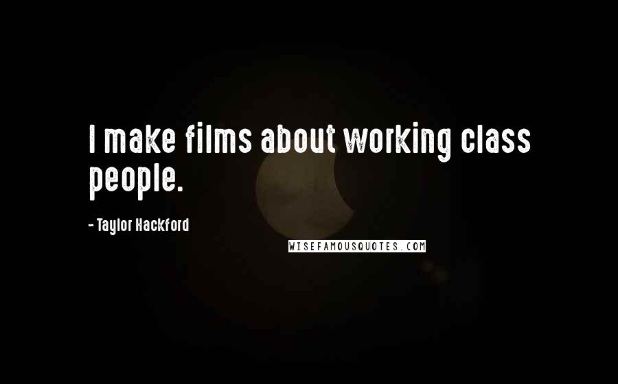 Taylor Hackford Quotes: I make films about working class people.