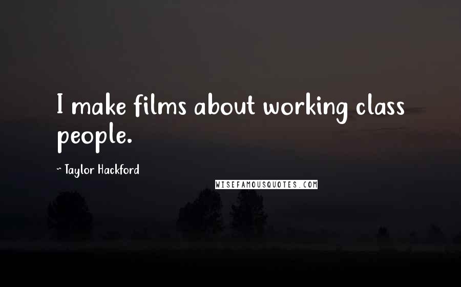 Taylor Hackford Quotes: I make films about working class people.