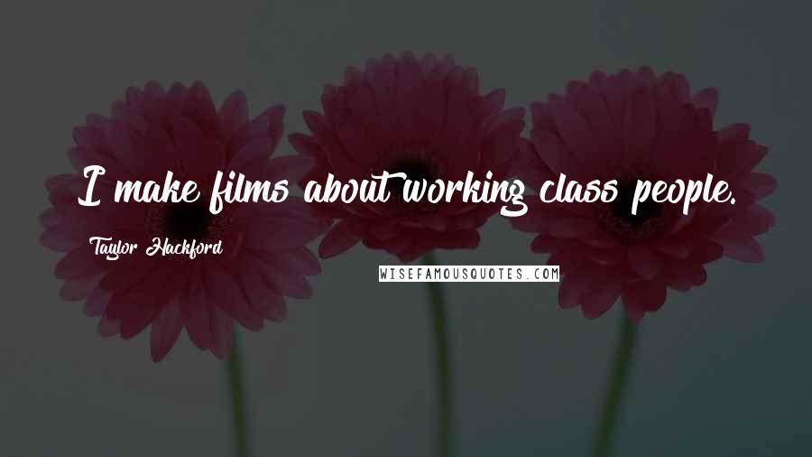 Taylor Hackford Quotes: I make films about working class people.