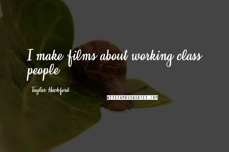 Taylor Hackford Quotes: I make films about working class people.