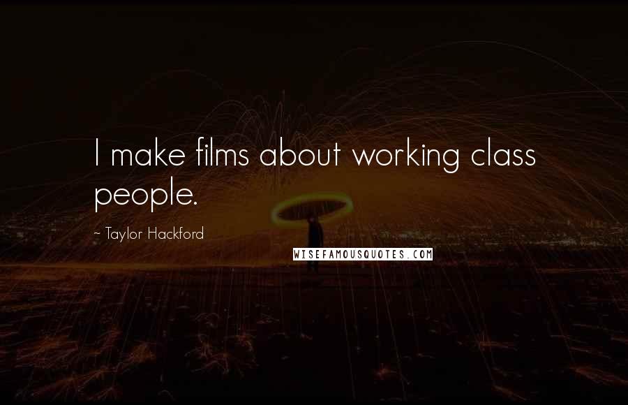 Taylor Hackford Quotes: I make films about working class people.