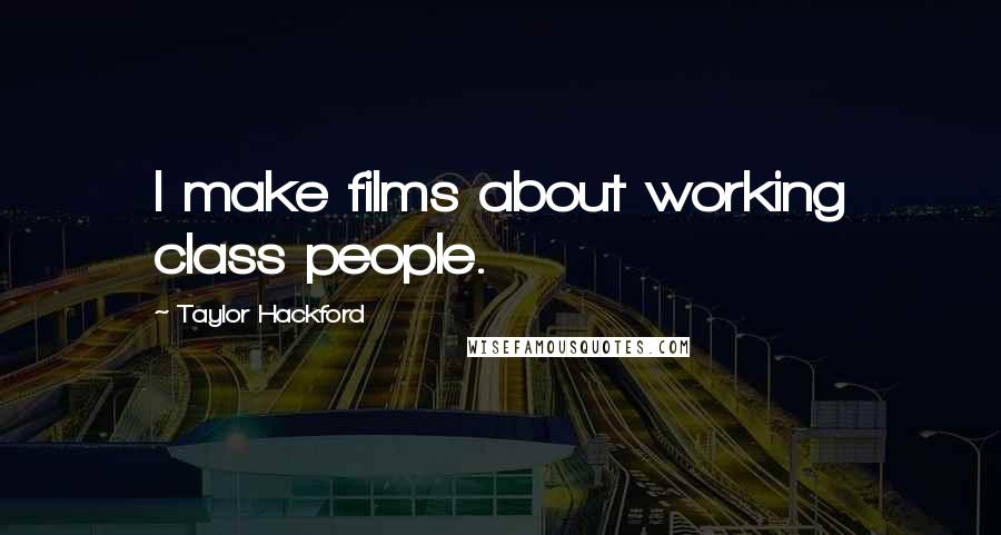 Taylor Hackford Quotes: I make films about working class people.