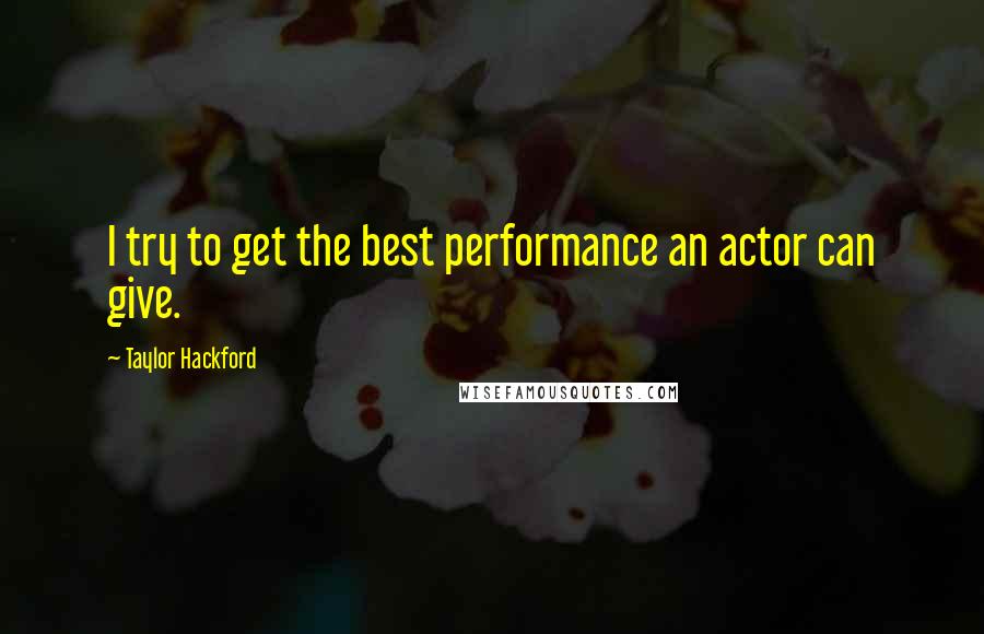 Taylor Hackford Quotes: I try to get the best performance an actor can give.