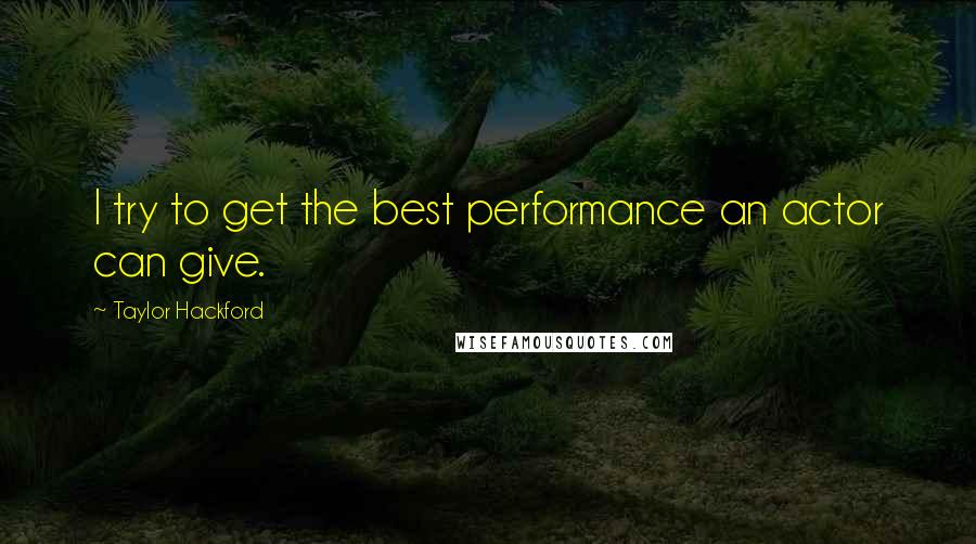 Taylor Hackford Quotes: I try to get the best performance an actor can give.