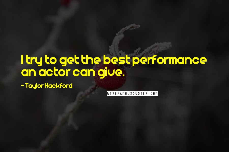 Taylor Hackford Quotes: I try to get the best performance an actor can give.