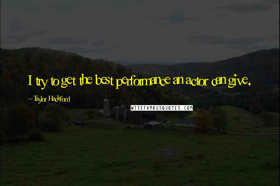 Taylor Hackford Quotes: I try to get the best performance an actor can give.