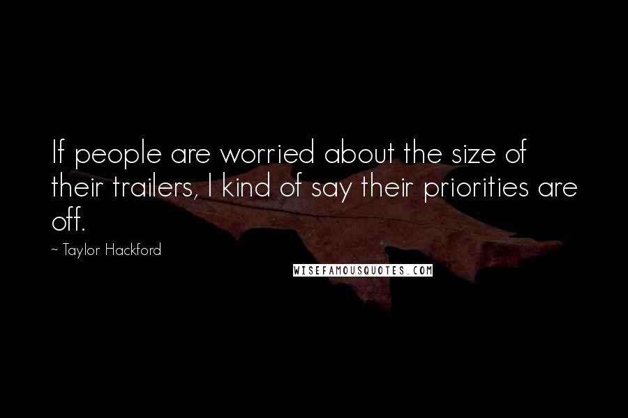 Taylor Hackford Quotes: If people are worried about the size of their trailers, I kind of say their priorities are off.