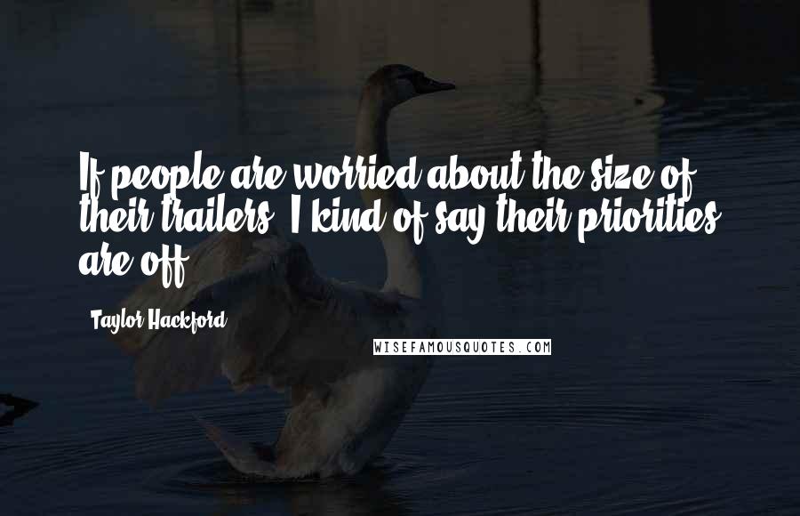 Taylor Hackford Quotes: If people are worried about the size of their trailers, I kind of say their priorities are off.