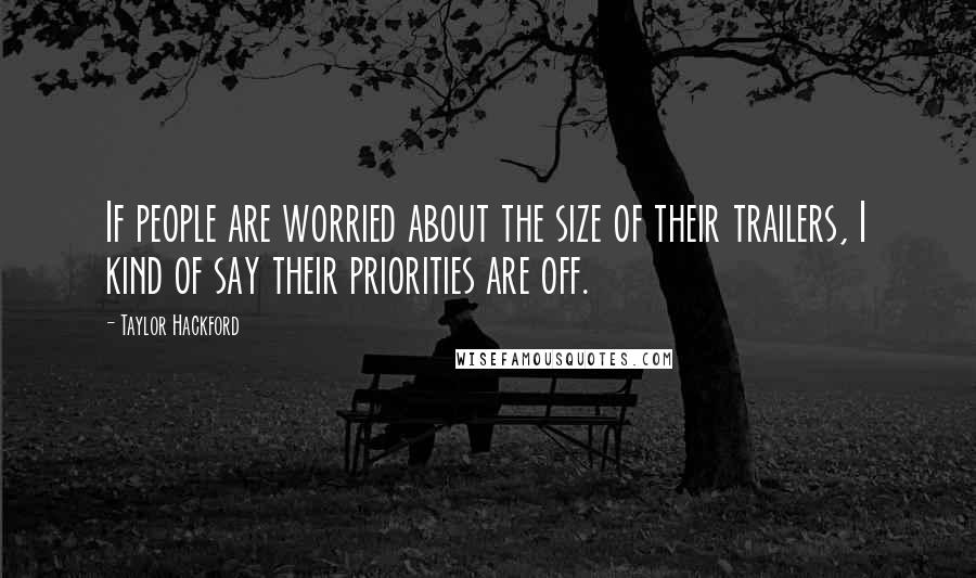 Taylor Hackford Quotes: If people are worried about the size of their trailers, I kind of say their priorities are off.