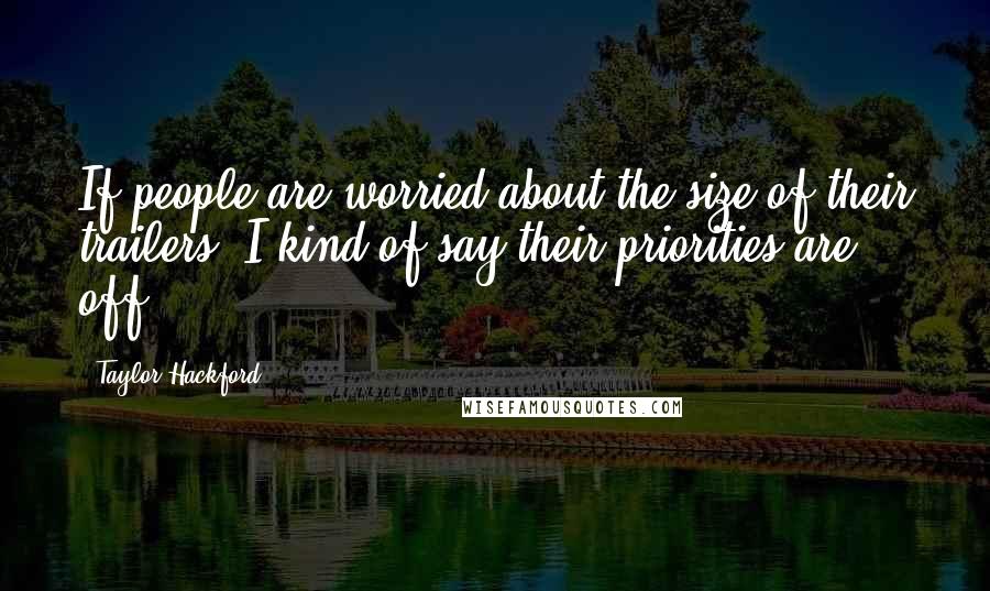 Taylor Hackford Quotes: If people are worried about the size of their trailers, I kind of say their priorities are off.