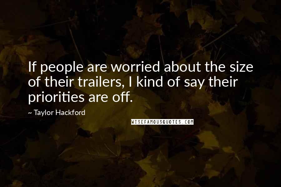 Taylor Hackford Quotes: If people are worried about the size of their trailers, I kind of say their priorities are off.