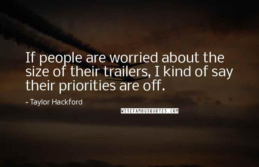 Taylor Hackford Quotes: If people are worried about the size of their trailers, I kind of say their priorities are off.