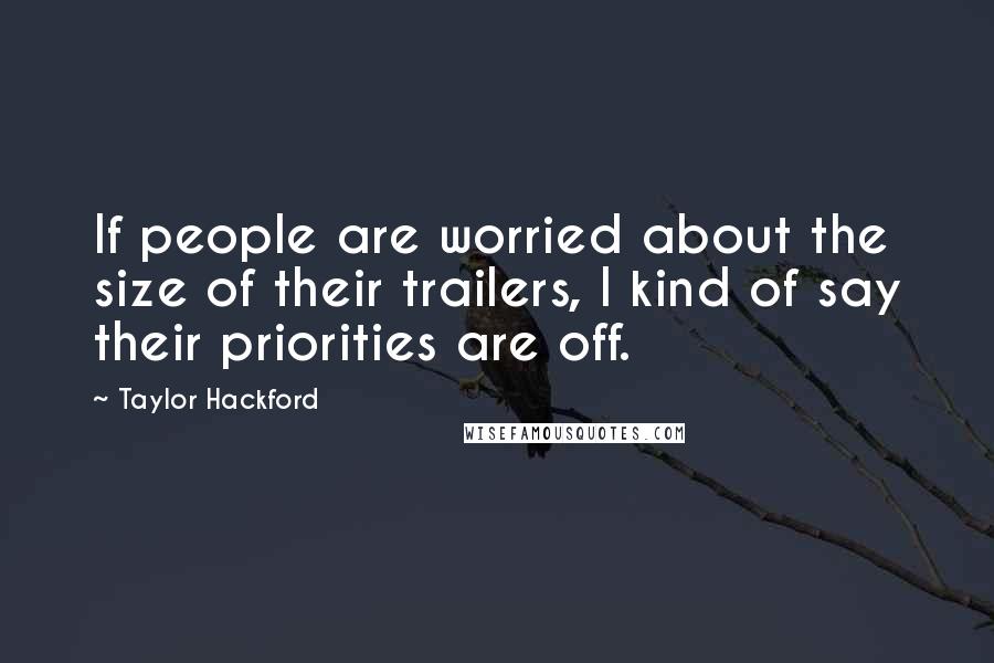 Taylor Hackford Quotes: If people are worried about the size of their trailers, I kind of say their priorities are off.