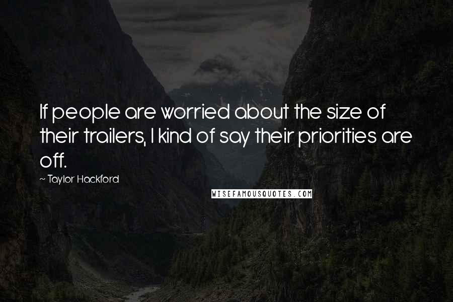 Taylor Hackford Quotes: If people are worried about the size of their trailers, I kind of say their priorities are off.