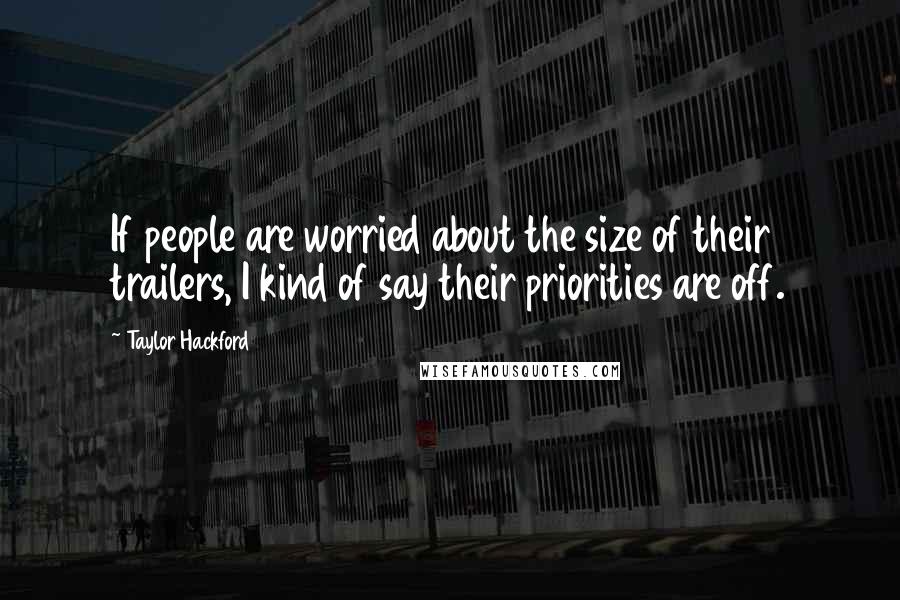 Taylor Hackford Quotes: If people are worried about the size of their trailers, I kind of say their priorities are off.