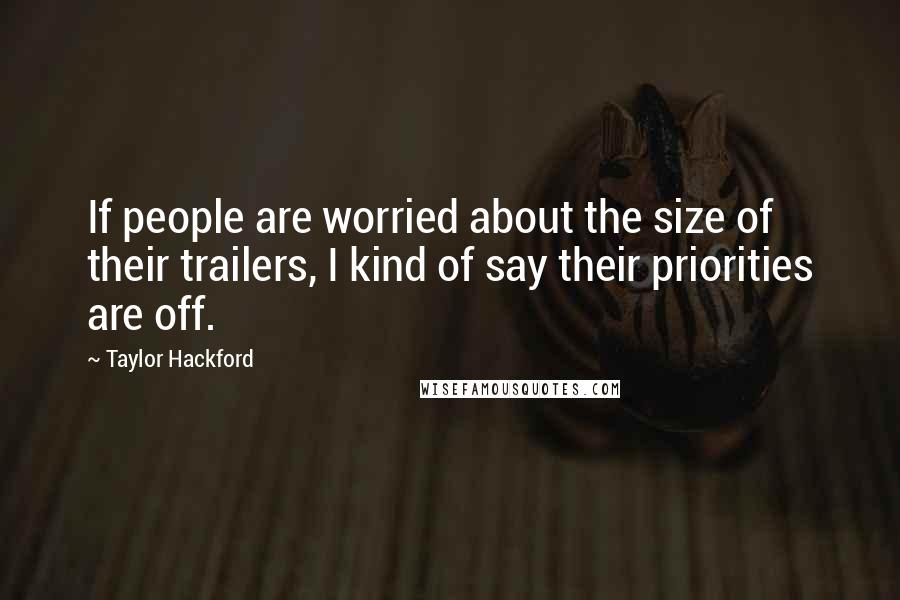 Taylor Hackford Quotes: If people are worried about the size of their trailers, I kind of say their priorities are off.