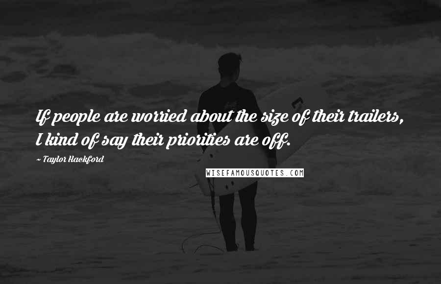 Taylor Hackford Quotes: If people are worried about the size of their trailers, I kind of say their priorities are off.