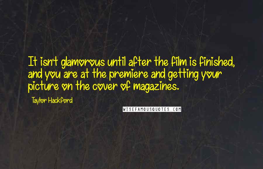 Taylor Hackford Quotes: It isn't glamorous until after the film is finished, and you are at the premiere and getting your picture on the cover of magazines.