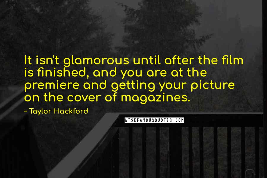 Taylor Hackford Quotes: It isn't glamorous until after the film is finished, and you are at the premiere and getting your picture on the cover of magazines.