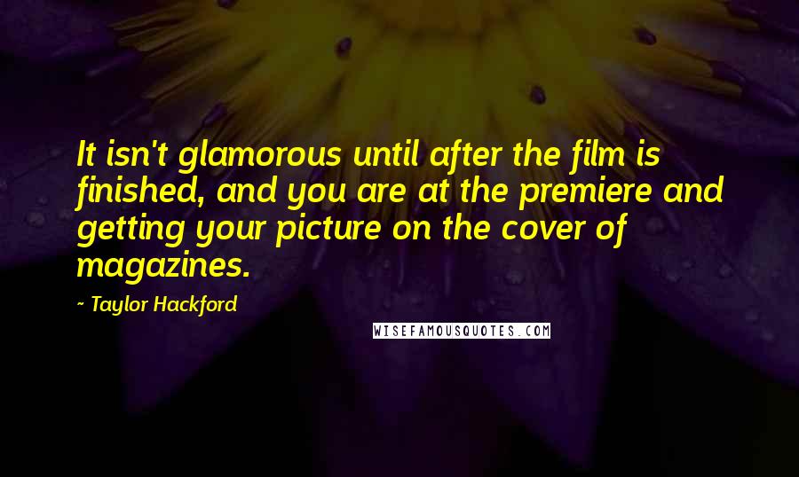 Taylor Hackford Quotes: It isn't glamorous until after the film is finished, and you are at the premiere and getting your picture on the cover of magazines.