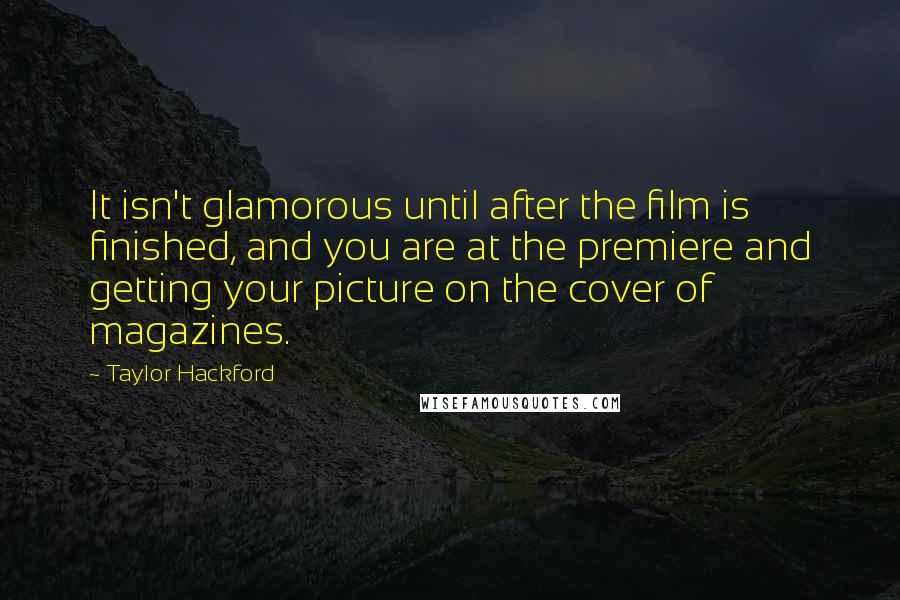 Taylor Hackford Quotes: It isn't glamorous until after the film is finished, and you are at the premiere and getting your picture on the cover of magazines.