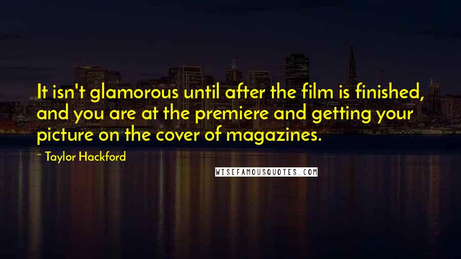Taylor Hackford Quotes: It isn't glamorous until after the film is finished, and you are at the premiere and getting your picture on the cover of magazines.