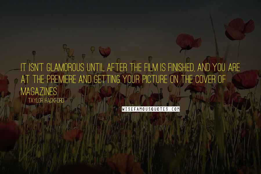 Taylor Hackford Quotes: It isn't glamorous until after the film is finished, and you are at the premiere and getting your picture on the cover of magazines.