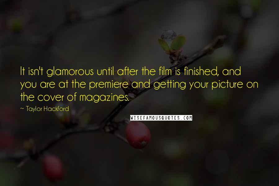 Taylor Hackford Quotes: It isn't glamorous until after the film is finished, and you are at the premiere and getting your picture on the cover of magazines.