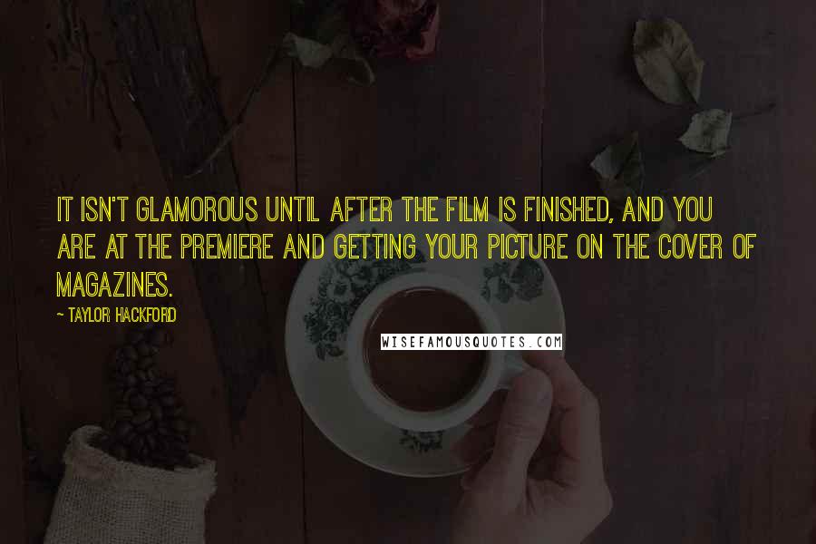 Taylor Hackford Quotes: It isn't glamorous until after the film is finished, and you are at the premiere and getting your picture on the cover of magazines.