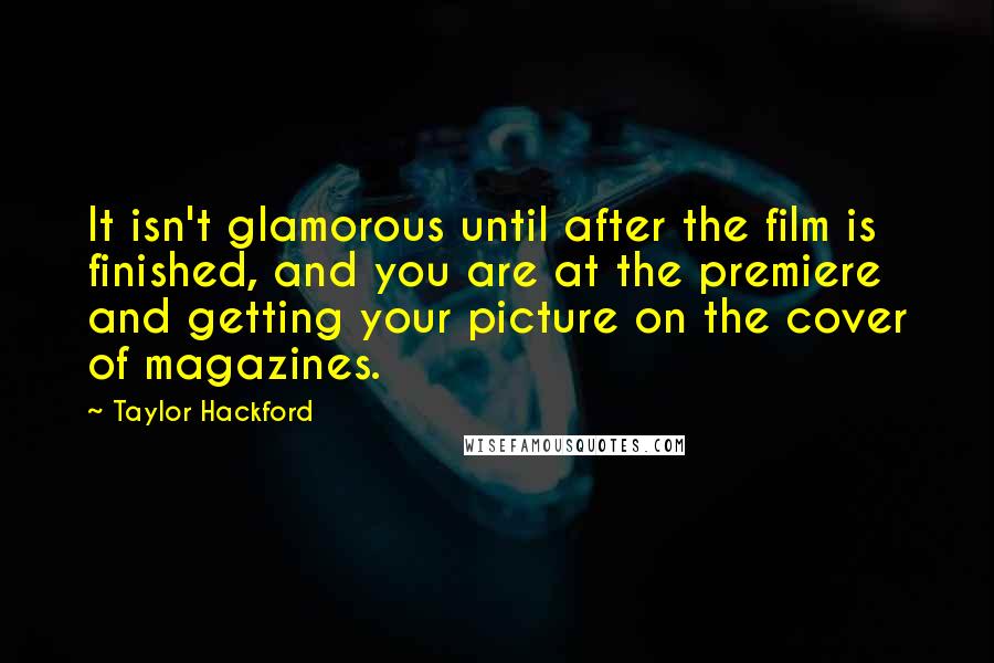 Taylor Hackford Quotes: It isn't glamorous until after the film is finished, and you are at the premiere and getting your picture on the cover of magazines.