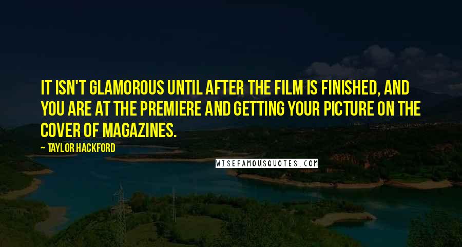 Taylor Hackford Quotes: It isn't glamorous until after the film is finished, and you are at the premiere and getting your picture on the cover of magazines.