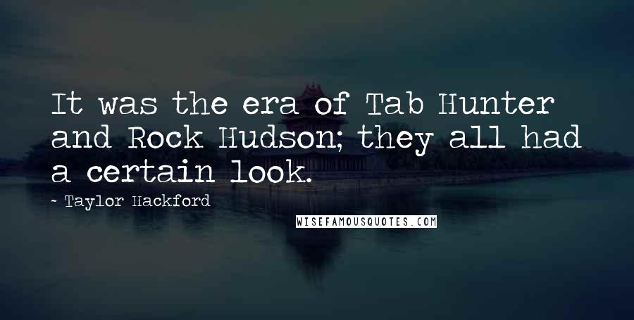 Taylor Hackford Quotes: It was the era of Tab Hunter and Rock Hudson; they all had a certain look.