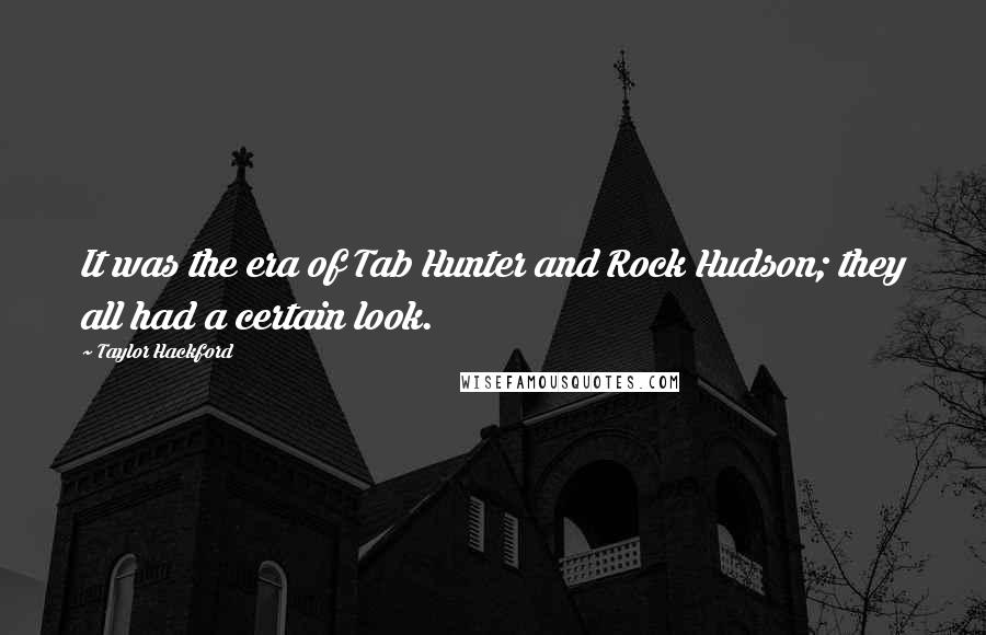 Taylor Hackford Quotes: It was the era of Tab Hunter and Rock Hudson; they all had a certain look.
