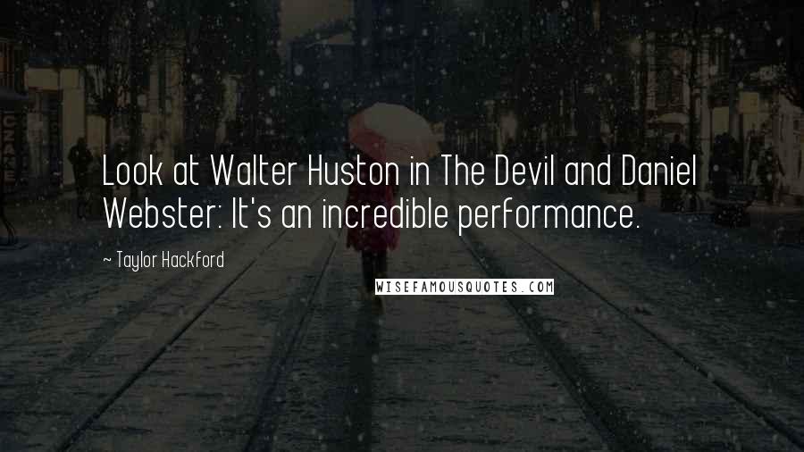 Taylor Hackford Quotes: Look at Walter Huston in The Devil and Daniel Webster: It's an incredible performance.