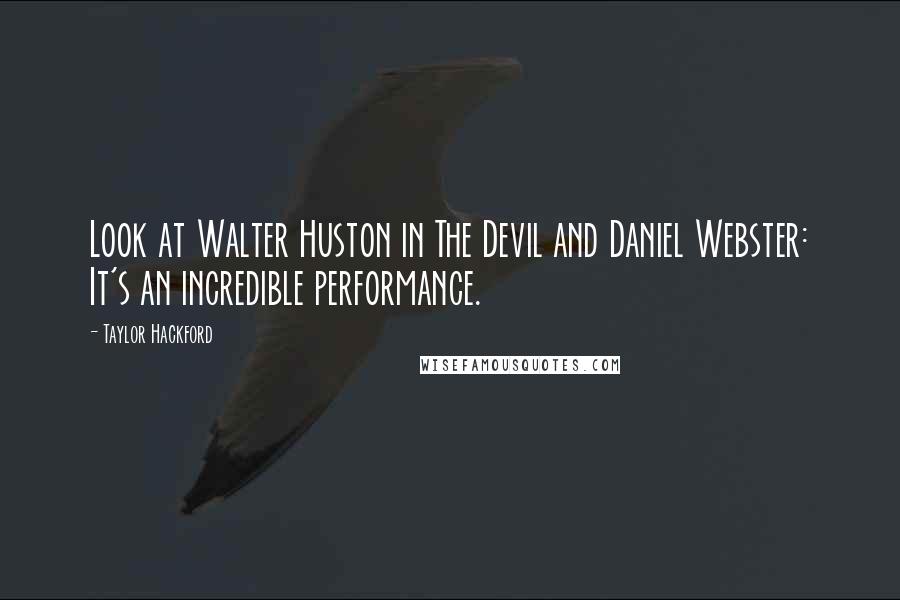 Taylor Hackford Quotes: Look at Walter Huston in The Devil and Daniel Webster: It's an incredible performance.