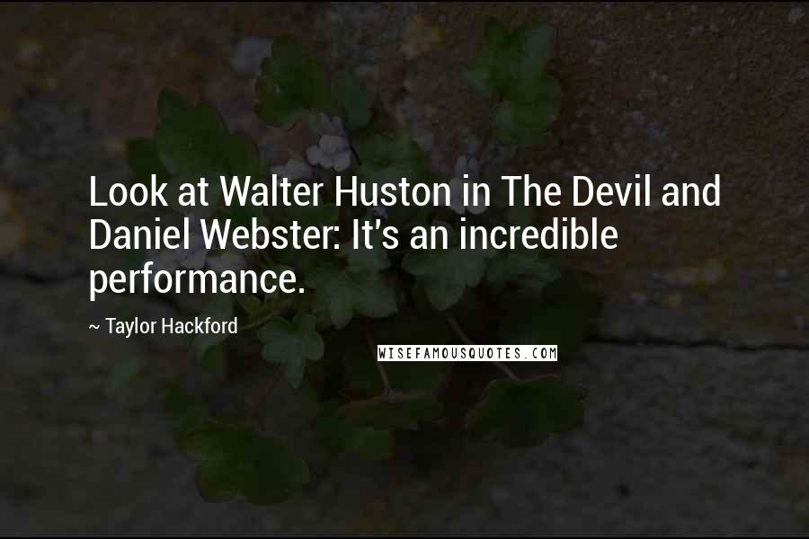 Taylor Hackford Quotes: Look at Walter Huston in The Devil and Daniel Webster: It's an incredible performance.