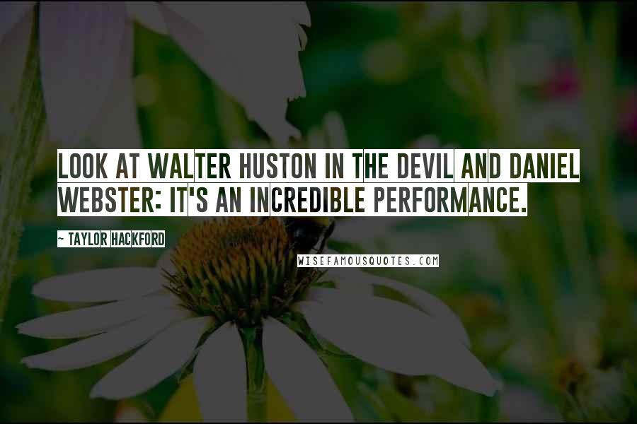 Taylor Hackford Quotes: Look at Walter Huston in The Devil and Daniel Webster: It's an incredible performance.