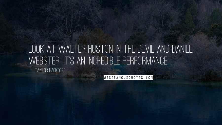 Taylor Hackford Quotes: Look at Walter Huston in The Devil and Daniel Webster: It's an incredible performance.