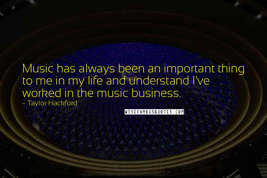 Taylor Hackford Quotes: Music has always been an important thing to me in my life and understand I've worked in the music business.