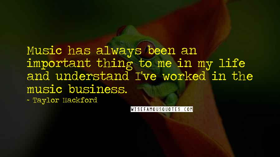 Taylor Hackford Quotes: Music has always been an important thing to me in my life and understand I've worked in the music business.