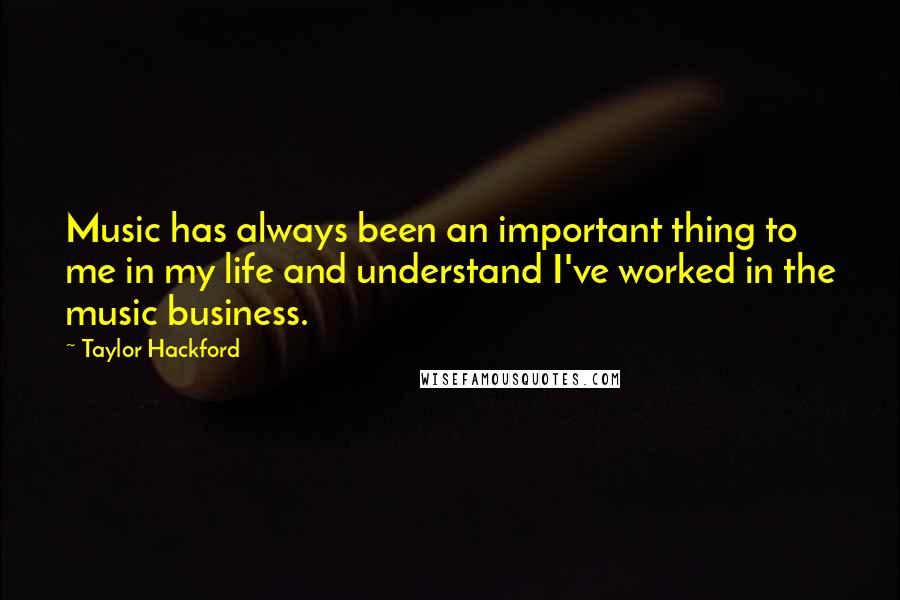 Taylor Hackford Quotes: Music has always been an important thing to me in my life and understand I've worked in the music business.