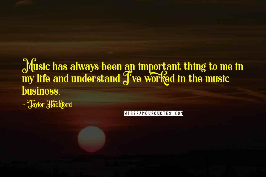 Taylor Hackford Quotes: Music has always been an important thing to me in my life and understand I've worked in the music business.