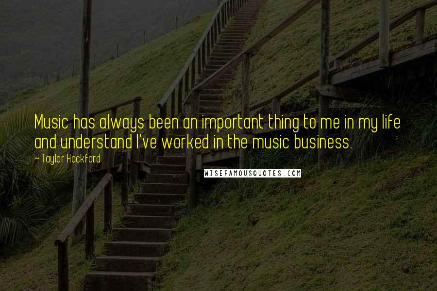 Taylor Hackford Quotes: Music has always been an important thing to me in my life and understand I've worked in the music business.