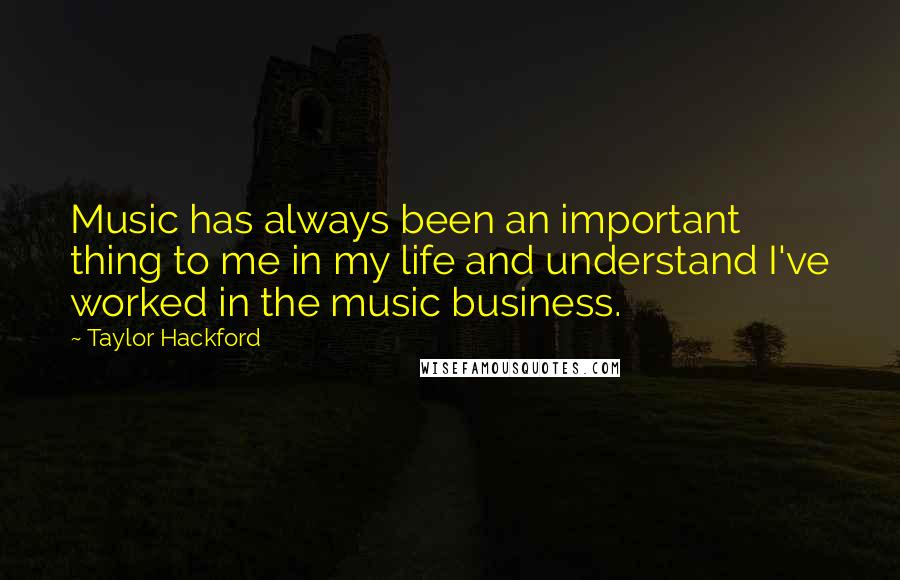 Taylor Hackford Quotes: Music has always been an important thing to me in my life and understand I've worked in the music business.