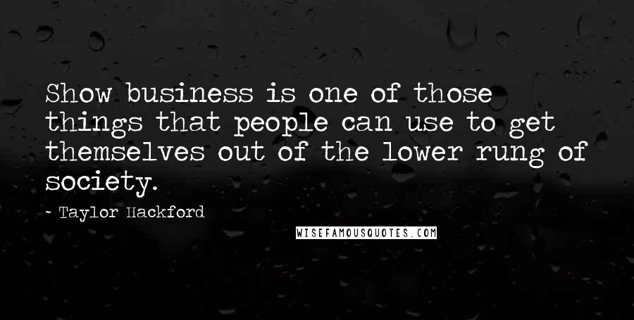 Taylor Hackford Quotes: Show business is one of those things that people can use to get themselves out of the lower rung of society.